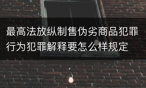 最高法放纵制售伪劣商品犯罪行为犯罪解释要怎么样规定