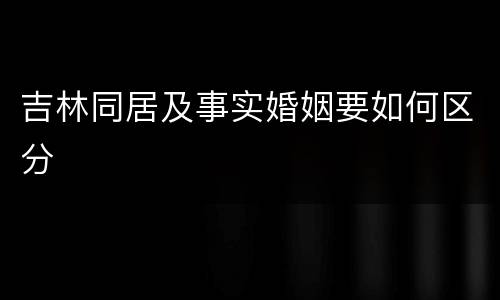 吉林同居及事实婚姻要如何区分