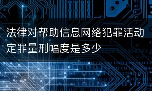 法律对帮助信息网络犯罪活动定罪量刑幅度是多少