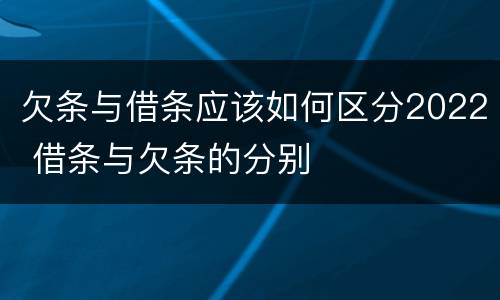 欠条与借条应该如何区分2022 借条与欠条的分别