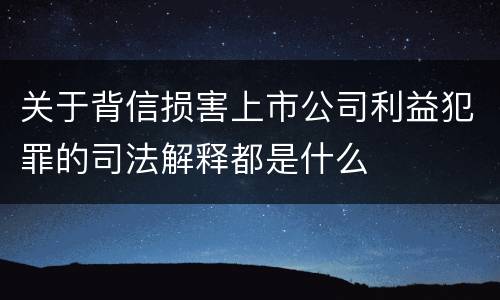 关于背信损害上市公司利益犯罪的司法解释都是什么