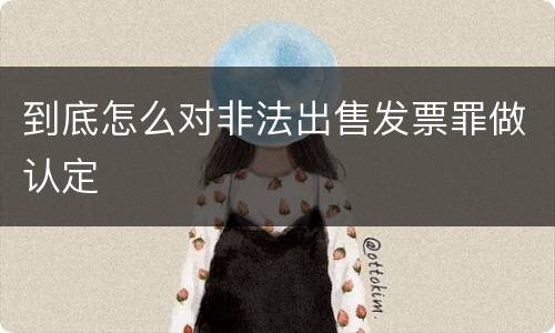 到底怎么对非法出售发票罪做认定