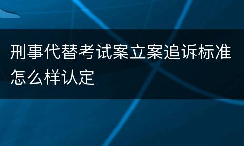 刑事代替考试案立案追诉标准怎么样认定