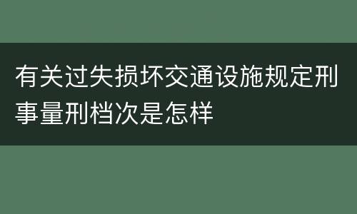 有关过失损坏交通设施规定刑事量刑档次是怎样