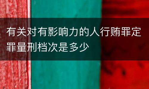 有关对有影响力的人行贿罪定罪量刑档次是多少