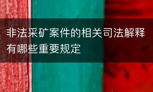 非法采矿案件的相关司法解释有哪些重要规定