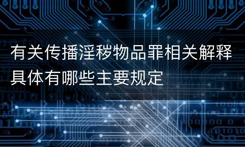 有关传播淫秽物品罪相关解释具体有哪些主要规定