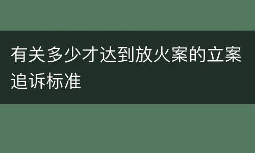 有关多少才达到放火案的立案追诉标准