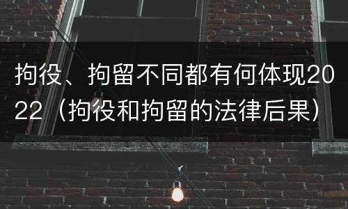 拘役、拘留不同都有何体现2022（拘役和拘留的法律后果）