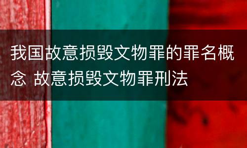 我国故意损毁文物罪的罪名概念 故意损毁文物罪刑法