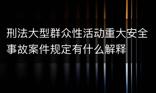 刑法大型群众性活动重大安全事故案件规定有什么解释