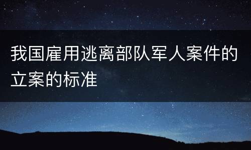 我国雇用逃离部队军人案件的立案的标准