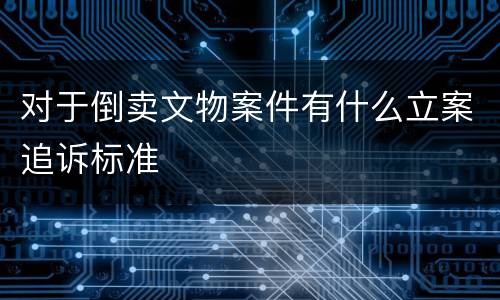 对于倒卖文物案件有什么立案追诉标准