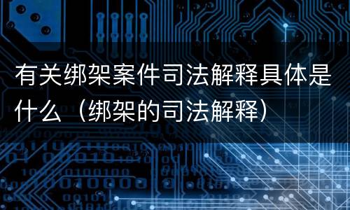 有关绑架案件司法解释具体是什么（绑架的司法解释）