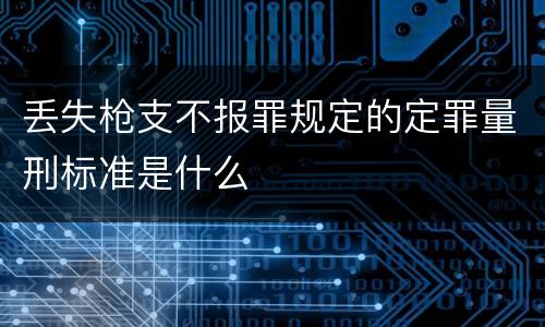 丢失枪支不报罪规定的定罪量刑标准是什么