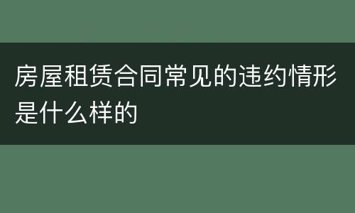 房屋租赁合同常见的违约情形是什么样的