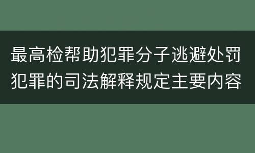 最高检帮助犯罪分子逃避处罚犯罪的司法解释规定主要内容