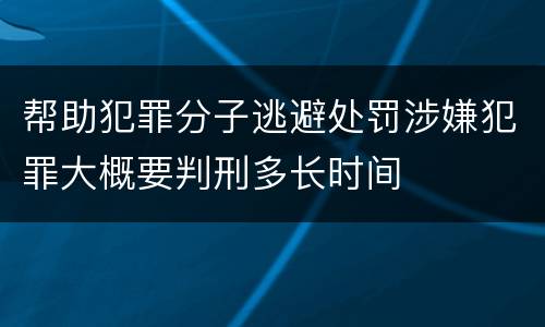 帮助犯罪分子逃避处罚涉嫌犯罪大概要判刑多长时间