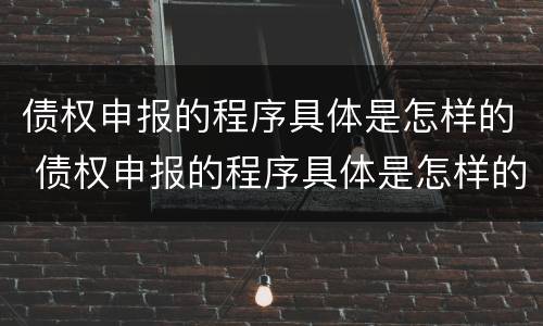 债权申报的程序具体是怎样的 债权申报的程序具体是怎样的形式