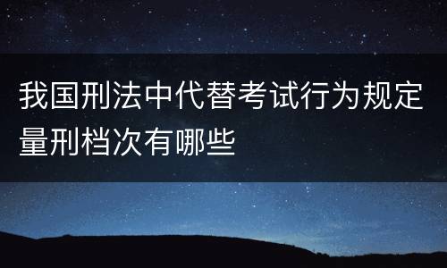 我国刑法中代替考试行为规定量刑档次有哪些