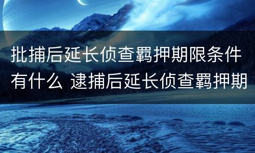 批捕后延长侦查羁押期限条件有什么 逮捕后延长侦查羁押期限
