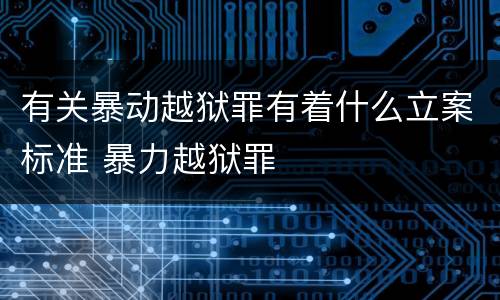 有关暴动越狱罪有着什么立案标准 暴力越狱罪