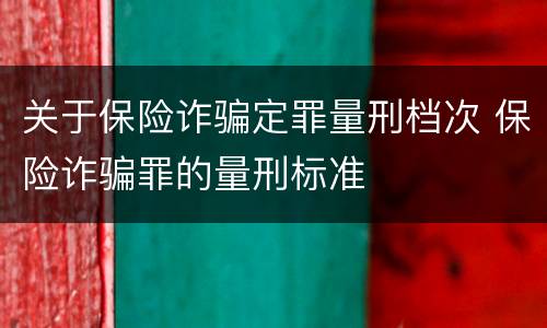 关于保险诈骗定罪量刑档次 保险诈骗罪的量刑标准