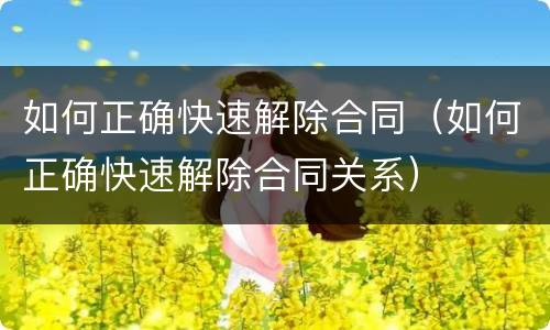 如何正确快速解除合同（如何正确快速解除合同关系）