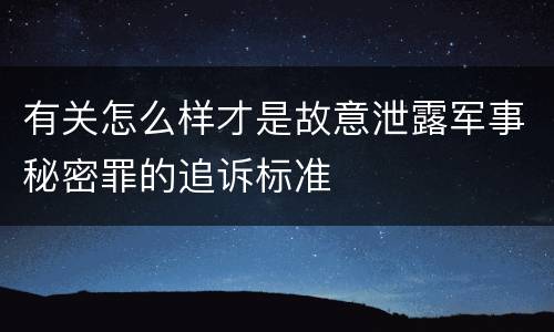 有关怎么样才是故意泄露军事秘密罪的追诉标准