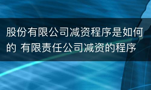 股份有限公司减资程序是如何的 有限责任公司减资的程序