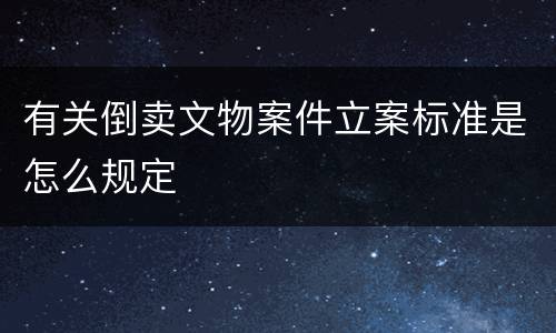 有关倒卖文物案件立案标准是怎么规定
