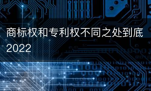 商标权和专利权不同之处到底2022