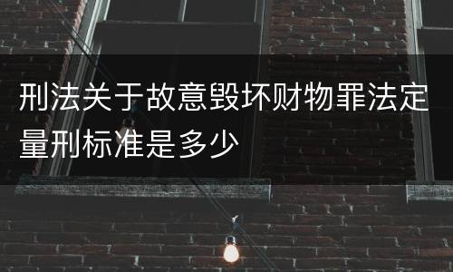 刑法关于故意毁坏财物罪法定量刑标准是多少