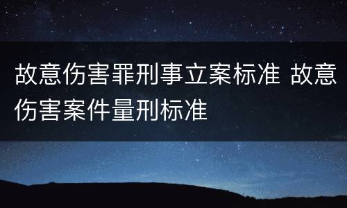 故意伤害罪刑事立案标准 故意伤害案件量刑标准