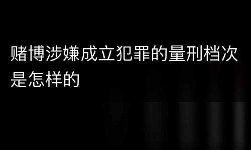 赌博涉嫌成立犯罪的量刑档次是怎样的