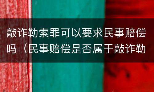 敲诈勒索罪可以要求民事赔偿吗（民事赔偿是否属于敲诈勒索）