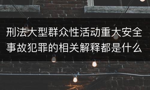 刑法大型群众性活动重大安全事故犯罪的相关解释都是什么
