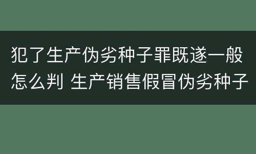 犯了生产伪劣种子罪既遂一般怎么判 生产销售假冒伪劣种子罪