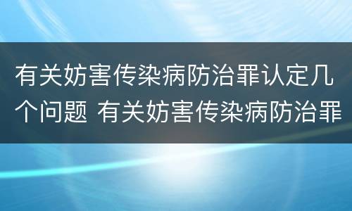 有关妨害传染病防治罪认定几个问题 有关妨害传染病防治罪认定几个问题的规定
