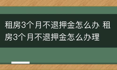 租房3个月不退押金怎么办 租房3个月不退押金怎么办理
