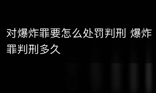 对爆炸罪要怎么处罚判刑 爆炸罪判刑多久