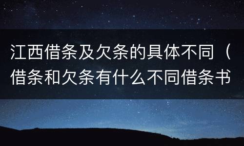 江西借条及欠条的具体不同（借条和欠条有什么不同借条书写）