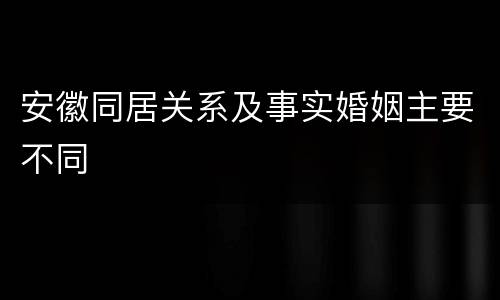 安徽同居关系及事实婚姻主要不同