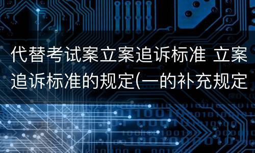 代替考试案立案追诉标准 立案追诉标准的规定(一的补充规定