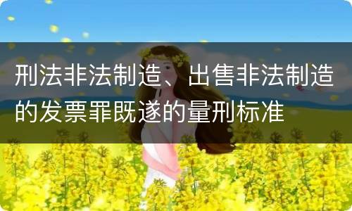 刑法非法制造、出售非法制造的发票罪既遂的量刑标准
