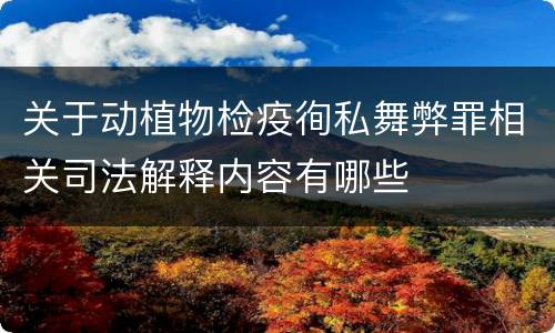 关于动植物检疫徇私舞弊罪相关司法解释内容有哪些