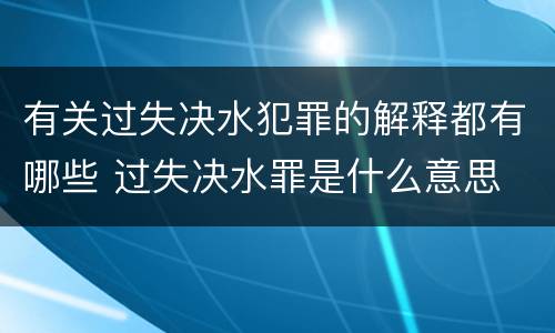 有关过失决水犯罪的解释都有哪些 过失决水罪是什么意思