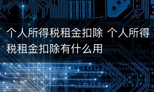 个人所得税租金扣除 个人所得税租金扣除有什么用