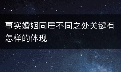 事实婚姻同居不同之处关键有怎样的体现