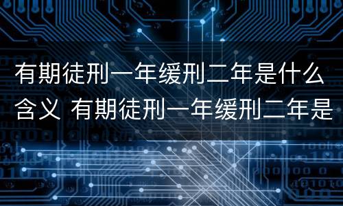 有期徒刑一年缓刑二年是什么含义 有期徒刑一年缓刑二年是什么意思